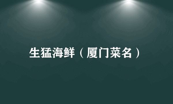 生猛海鲜（厦门菜名）