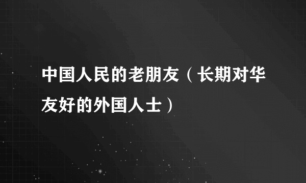 中国人民的老朋友（长期对华友好的外国人士）