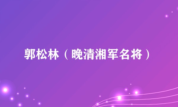 郭松林（晚清湘军名将）