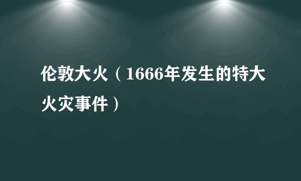 伦敦大火（1666年发生的特大火灾事件）