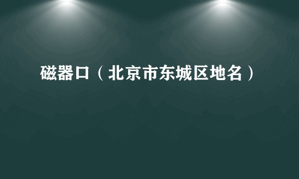 磁器口（北京市东城区地名）