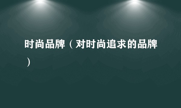 时尚品牌（对时尚追求的品牌）