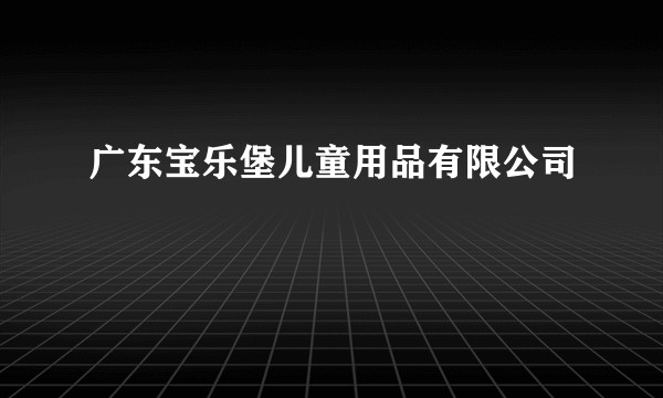 广东宝乐堡儿童用品有限公司