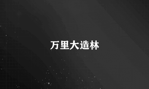 万里大造林