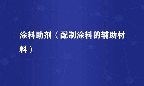 涂料助剂（配制涂料的辅助材料）