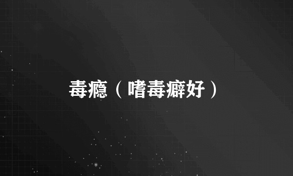 毒瘾（嗜毒癖好）