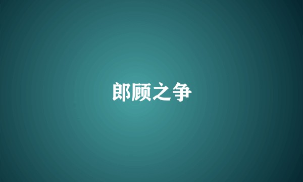 郎顾之争