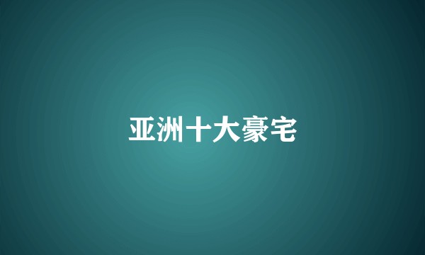 亚洲十大豪宅