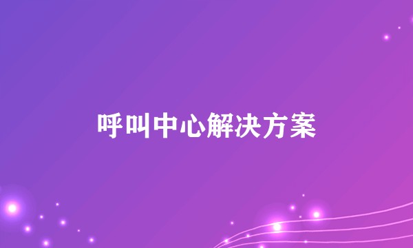 呼叫中心解决方案