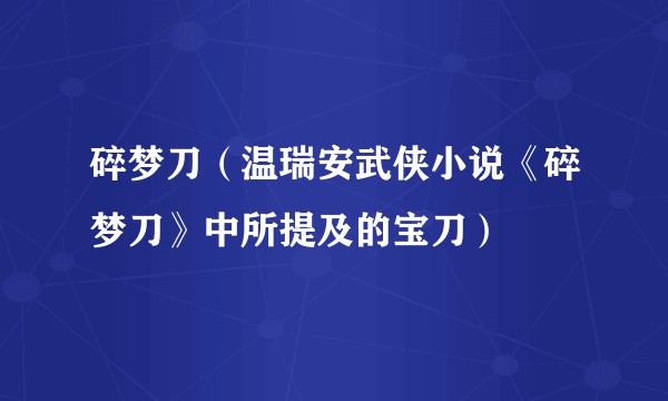 碎梦刀（温瑞安武侠小说《碎梦刀》中所提及的宝刀）
