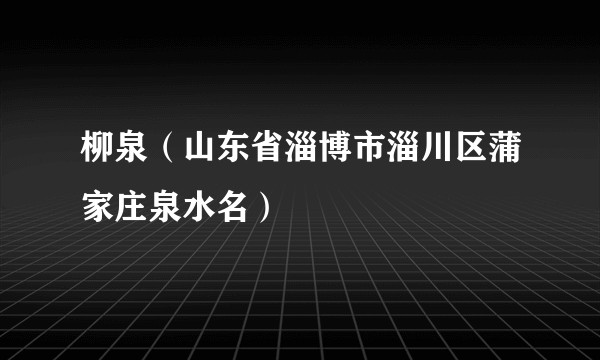 柳泉(山东省淄博市淄川区蒲家庄泉水名)