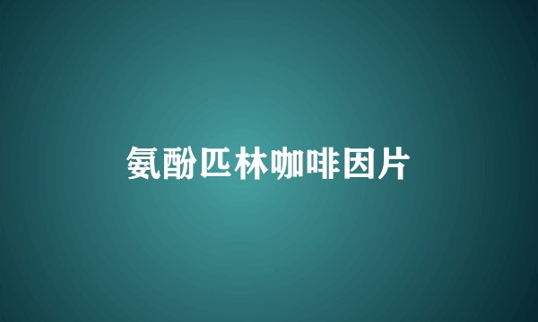 氨酚匹林咖啡因片