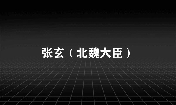 张玄（北魏大臣）