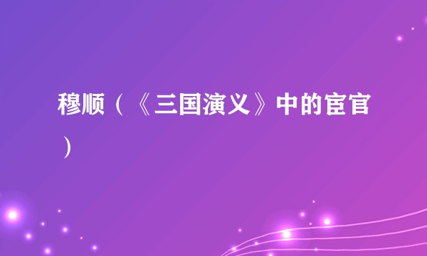 穆顺（《三国演义》中的宦官）