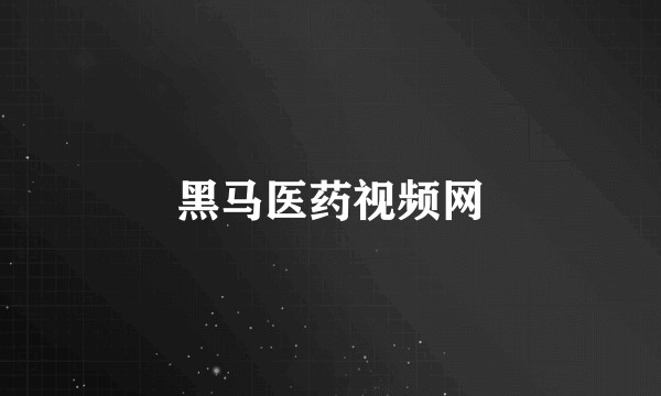黑马医药视频网