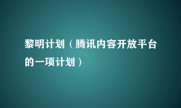 黎明计划（腾讯内容开放平台的一项计划）