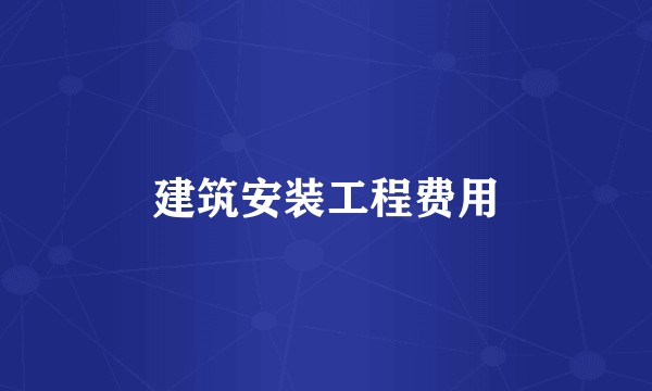 建筑安装工程费用