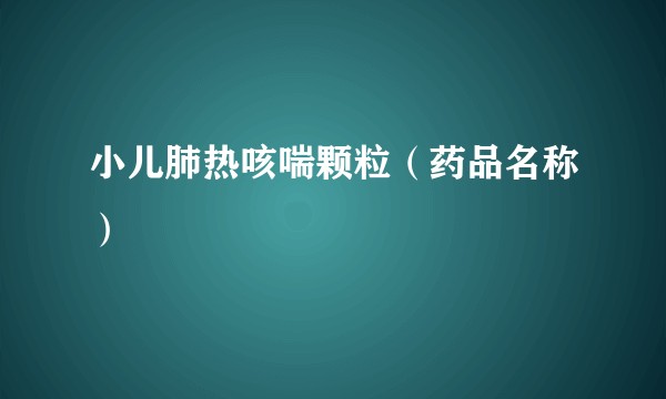 小儿肺热咳喘颗粒（药品名称）
