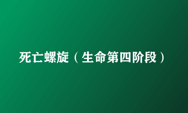 死亡螺旋（生命第四阶段）