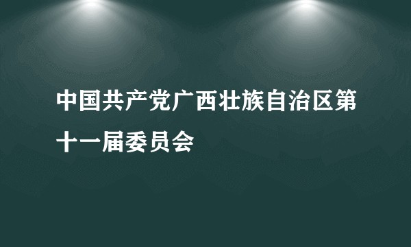 中国共产党广西壮族自治区第十一届委员会