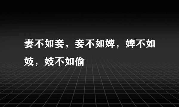 妻不如妾，妾不如婢，婢不如妓，妓不如偷