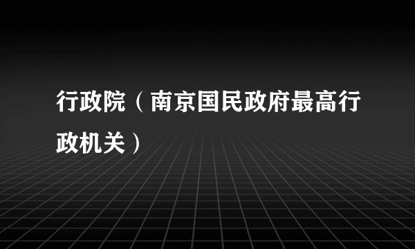 行政院（南京国民政府最高行政机关）