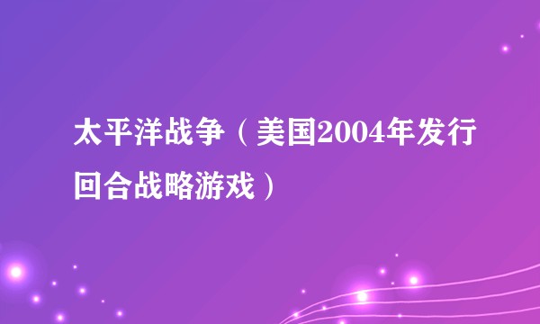 太平洋战争(美国2004年发行回合战略游戏)