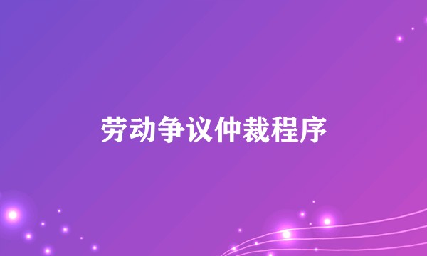 劳动争议仲裁程序