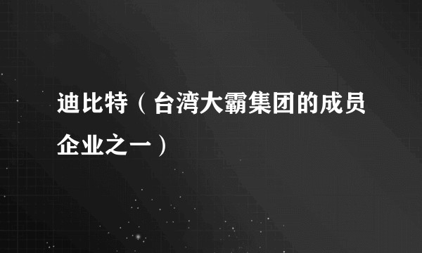 迪比特（台湾大霸集团的成员企业之一）