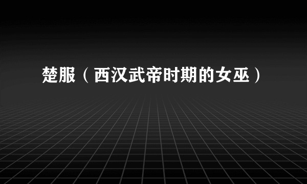 楚服（西汉武帝时期的女巫）