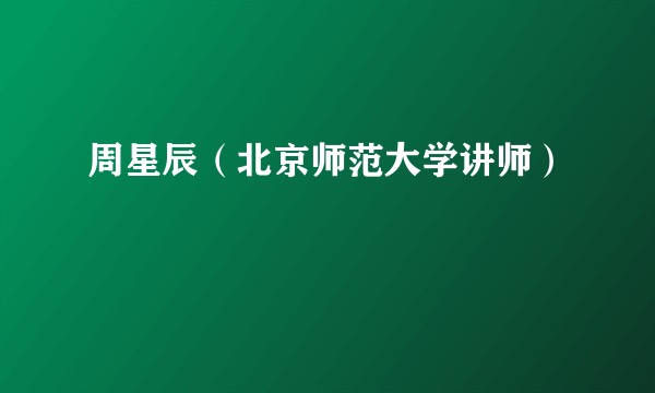 周星辰（北京师范大学讲师）