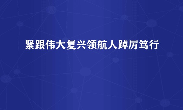 紧跟伟大复兴领航人踔厉笃行