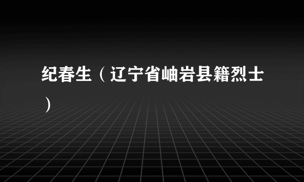 纪春生（辽宁省岫岩县籍烈士）