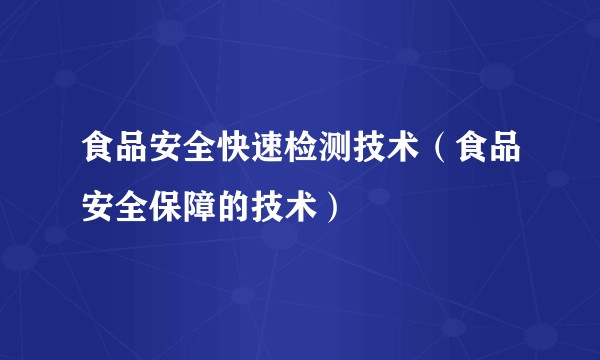 食品安全快速检测技术（食品安全保障的技术）