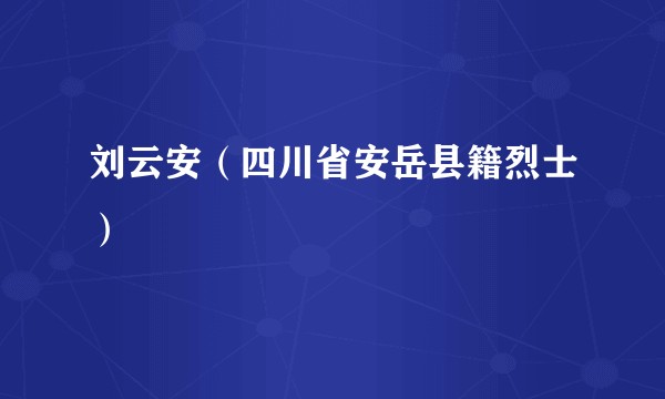 刘云安（四川省安岳县籍烈士）