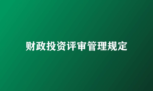 财政投资评审管理规定