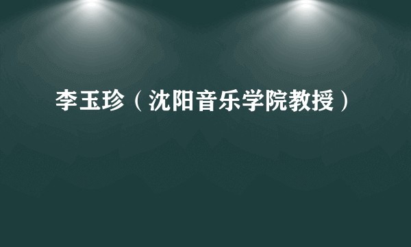 李玉珍（沈阳音乐学院教授）
