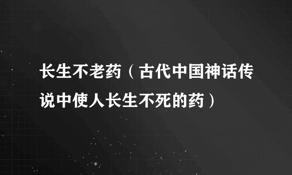 长生不老药（古代中国神话传说中使人长生不死的药）
