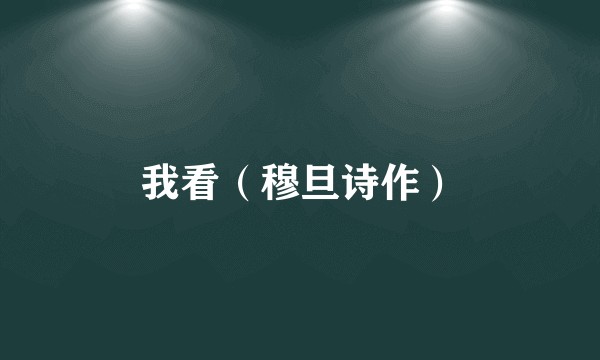 我看(穆旦诗作)