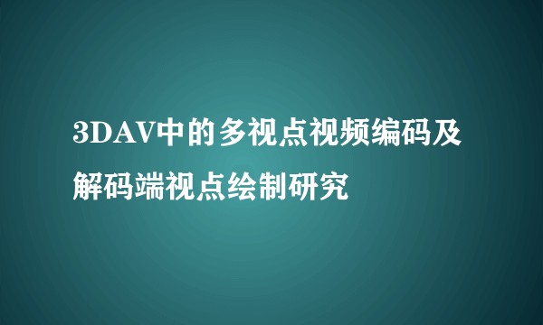 3DAV中的多视点视频编码及解码端视点绘制研究