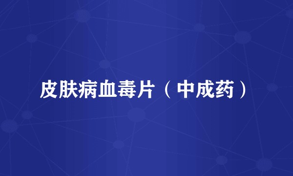 皮肤病血毒片（中成药）