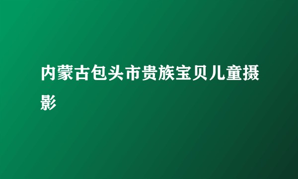 内蒙古包头市贵族宝贝儿童摄影