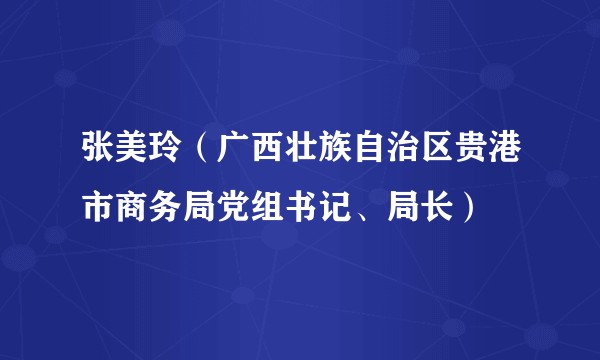 张美玲(广西壮族自治区贵港市商务局党组书记、局长)