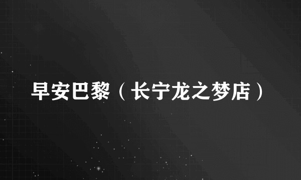早安巴黎（长宁龙之梦店）