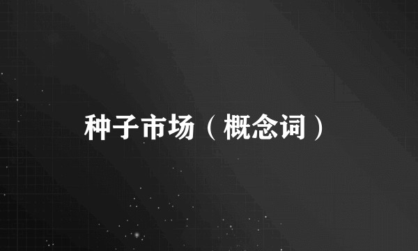 种子市场（概念词）