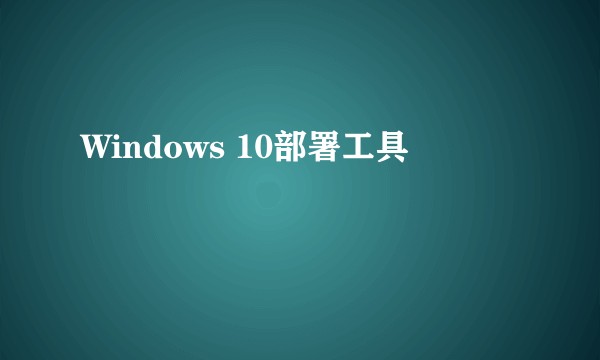 Windows 10部署工具