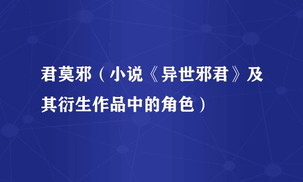 君莫邪（小说《异世邪君》及其衍生作品中的角色）