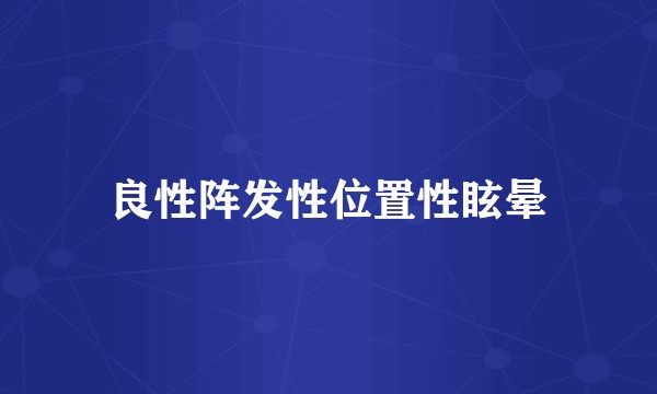 良性阵发性位置性眩晕