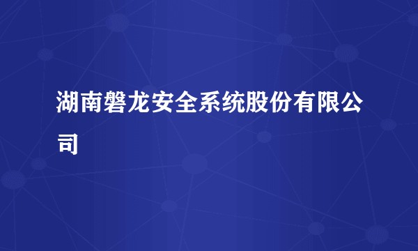 湖南磐龙安全系统股份有限公司