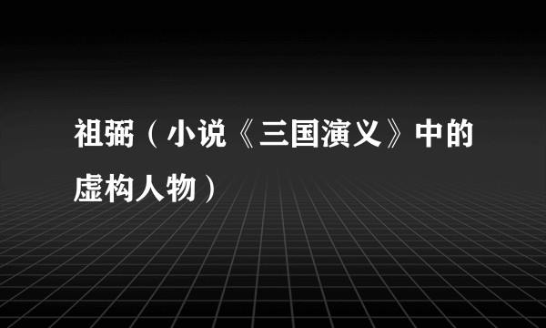 祖弼（小说《三国演义》中的虚构人物）